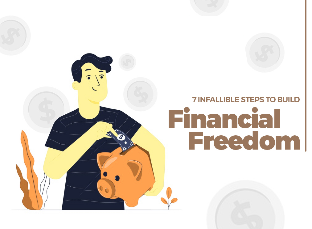7 Infallible Steps to Build Financial Freedom